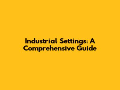 Industrial Settings: A Comprehensive Guide
