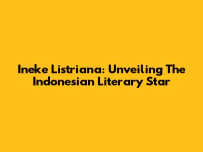 Ineke Listriana: Unveiling The Indonesian Literary Star