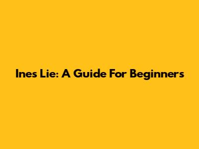Ines Lie: A Guide For Beginners