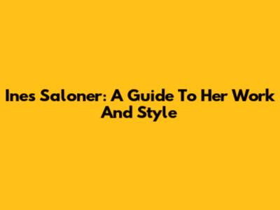 Ines Saloner: A Guide To Her Work And Style