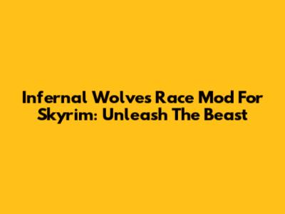 Infernal Wolves Race Mod For Skyrim: Unleash The Beast