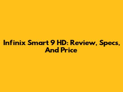 Infinix Smart 9 HD: Review, Specs, And Price
