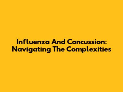 Influenza And Concussion: Navigating The Complexities