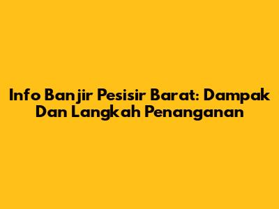 Info Banjir Pesisir Barat: Dampak Dan Langkah Penanganan