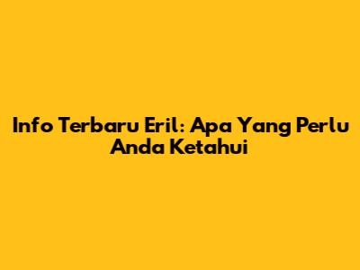 Info Terbaru Eril: Apa Yang Perlu Anda Ketahui