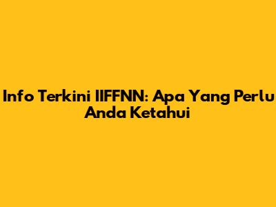 Info Terkini IIFFNN: Apa Yang Perlu Anda Ketahui