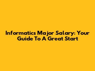 Informatics Major Salary: Your Guide To A Great Start