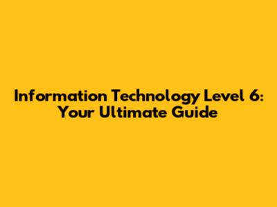 Information Technology Level 6: Your Ultimate Guide