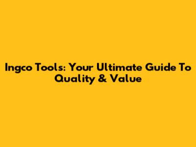 Ingco Tools: Your Ultimate Guide To Quality & Value