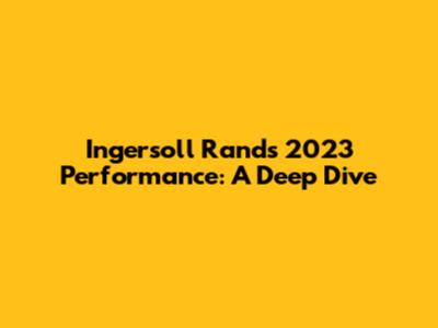 Ingersoll Rand's 2023 Performance: A Deep Dive