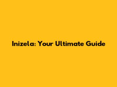 Inizela: Your Ultimate Guide