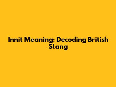 Innit Meaning: Decoding British Slang