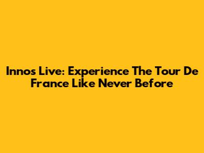Innos Live: Experience The Tour De France Like Never Before
