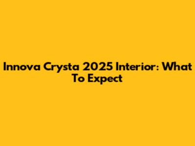 Innova Crysta 2025 Interior: What To Expect