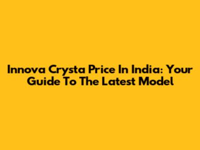 Innova Crysta Price In India: Your Guide To The Latest Model