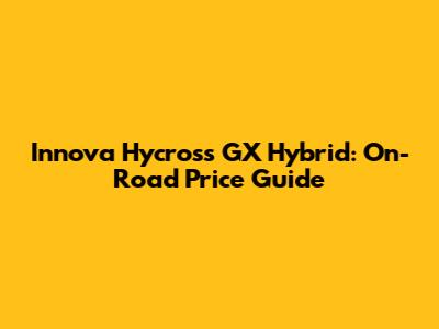 Innova Hycross GX Hybrid: On-Road Price Guide