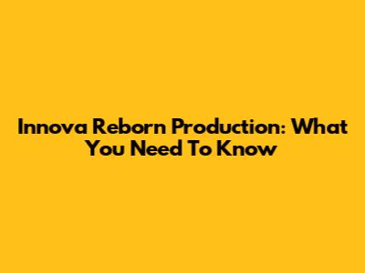 Innova Reborn Production: What You Need To Know