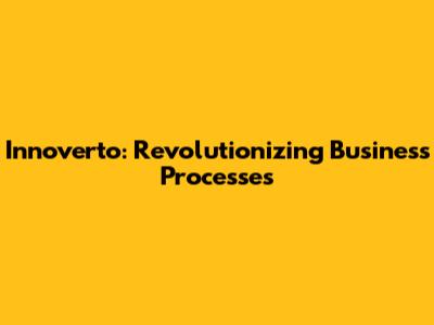 Innoverto: Revolutionizing Business Processes