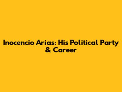 Inocencio Arias: His Political Party & Career
