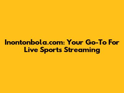 Inontonbola.com: Your Go-To For Live Sports Streaming