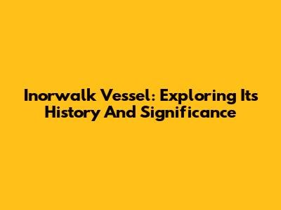 Inorwalk Vessel: Exploring Its History And Significance