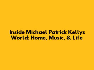 Inside Michael Patrick Kelly's World: Home, Music, & Life