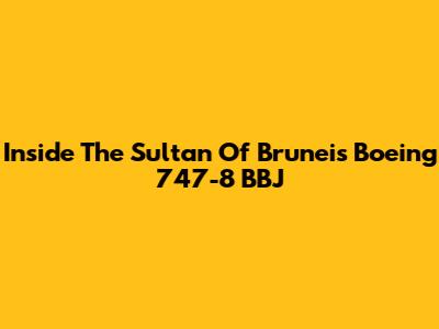 Inside The Sultan Of Brunei's Boeing 747-8 BBJ