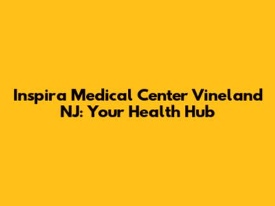 Inspira Medical Center Vineland NJ: Your Health Hub