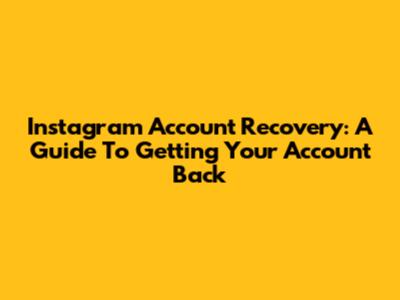Instagram Account Recovery: A Guide To Getting Your Account Back