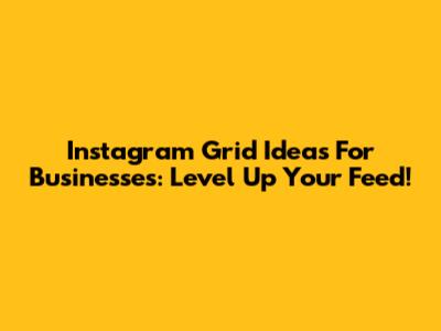 Instagram Grid Ideas For Businesses: Level Up Your Feed!