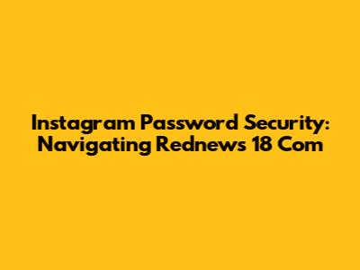 Instagram Password Security: Navigating Rednews 18 Com