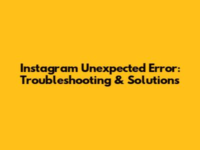 Instagram Unexpected Error: Troubleshooting & Solutions
