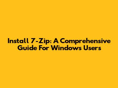 Install 7-Zip: A Comprehensive Guide For Windows Users