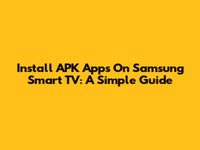 Install APK Apps On Samsung Smart TV: A Simple Guide