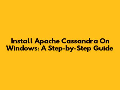 Install Apache Cassandra On Windows: A Step-by-Step Guide