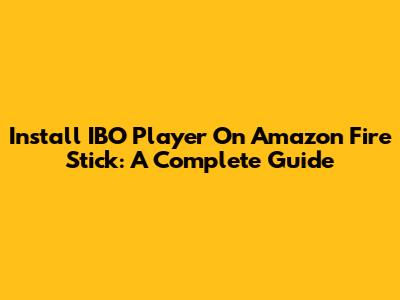 Install IBO Player On Amazon Fire Stick: A Complete Guide