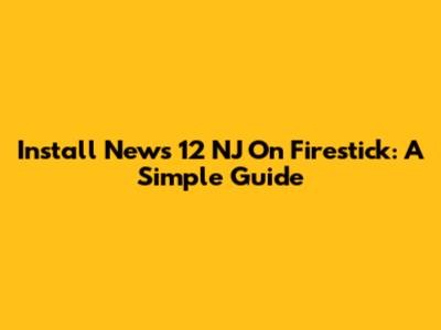 Install News 12 NJ On Firestick: A Simple Guide