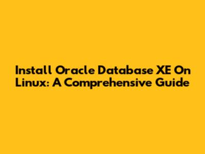 Install Oracle Database XE On Linux: A Comprehensive Guide