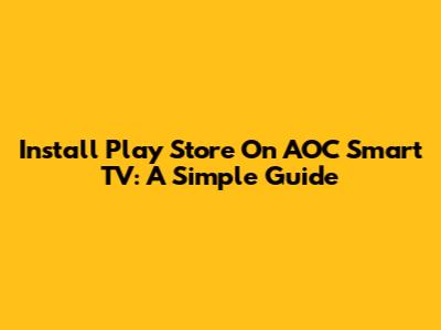 Install Play Store On AOC Smart TV: A Simple Guide