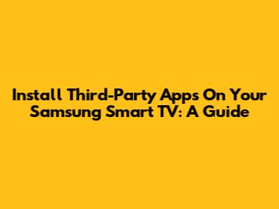 Install Third-Party Apps On Your Samsung Smart TV: A Guide