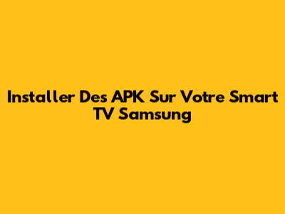Installer Des APK Sur Votre Smart TV Samsung