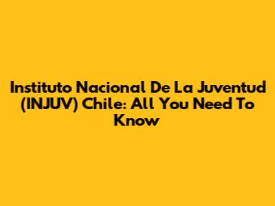 Instituto Nacional De La Juventud (INJUV) Chile: All You Need To Know