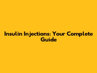 Insulin Injections: Your Complete Guide