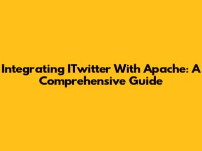 Integrating ITwitter With Apache: A Comprehensive Guide