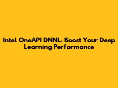Intel OneAPI DNNL: Boost Your Deep Learning Performance