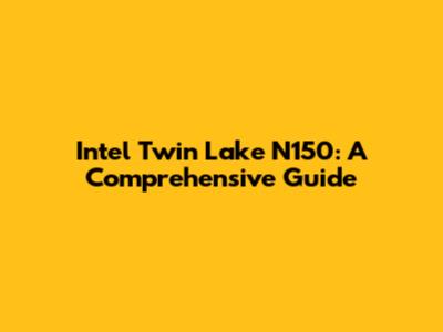 Intel Twin Lake N150: A Comprehensive Guide