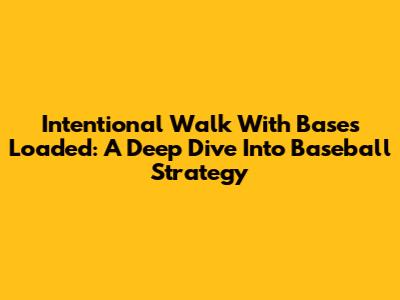 Intentional Walk With Bases Loaded: A Deep Dive Into Baseball Strategy