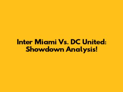 Inter Miami Vs. DC United: Showdown Analysis!