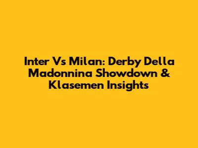 Inter Vs Milan: Derby Della Madonnina Showdown & Klasemen Insights