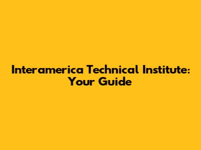 Interamerica Technical Institute: Your Guide